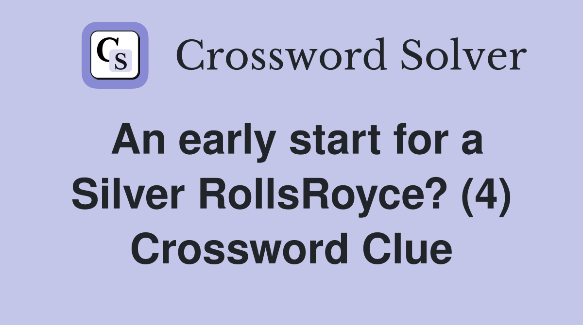 An early start for a Silver RollsRoyce? (4) Crossword Clue Answers